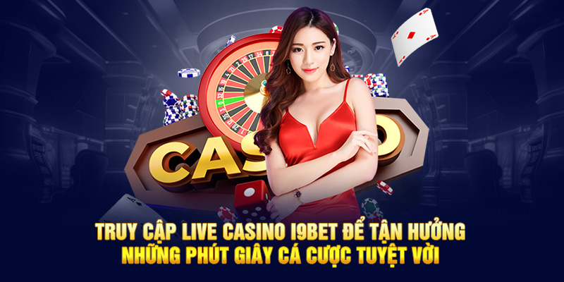 Truy cập live casino I9bet để tận hưởng những phút giây cá cược tuyệt vời