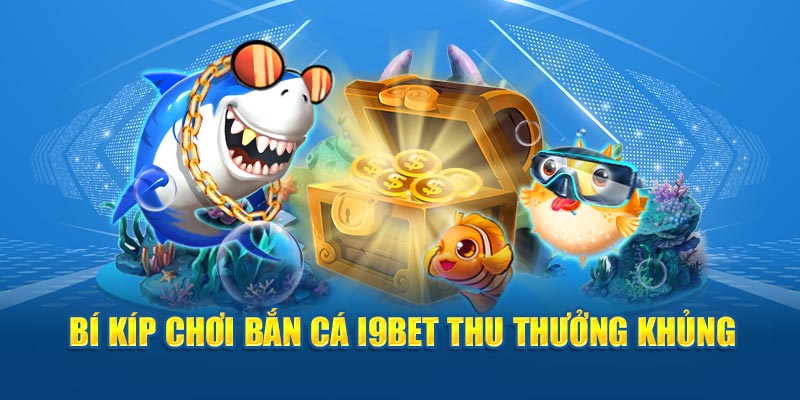 Bí kíp chơi bắn cá I9BET thu thưởng khủng