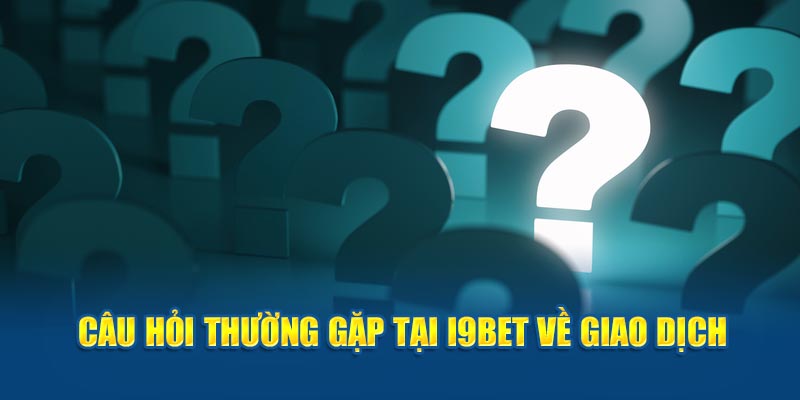 Câu hỏi thường gặp tại I9BET về nạp, rút