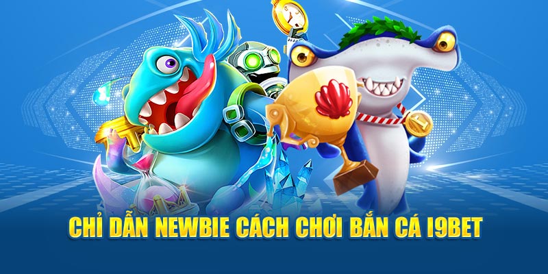 Chỉ dẫn newbie cách chơi bắn cá I9BET