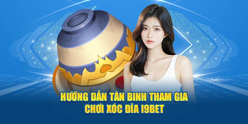 Hướng dẫn tân binh tham gia chơi xóc đĩa I9BET