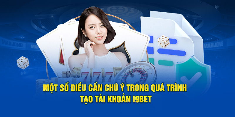 Một số điều cần chú ý trong quá trình tạo tài khoản i9bet