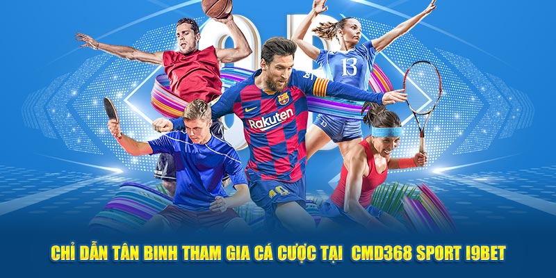 Chỉ dẫn tân binh tham gia cá cược tại  Cmd368 Sport I9BET