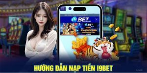 Nạp Tiền i9BET – Bắt Đầu Chơi Game Thỏa Sức Tại Nhà Cái